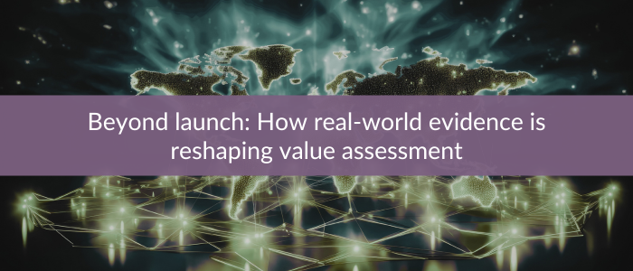 Glowing world map and connected network nodes beneath banner reading “Beyond launch: How real-world evidence is reshaping value assessment.”